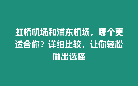 虹橋機(jī)場和浦東機(jī)場，哪個更適合你？詳細(xì)比較，讓你輕松做出選擇