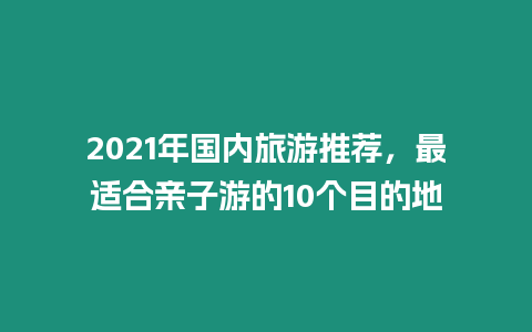 2021年國內旅游推薦，最適合親子游的10個目的地