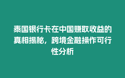 泰國銀行卡在中國賺取收益的真相揭秘，跨境金融操作可行性分析