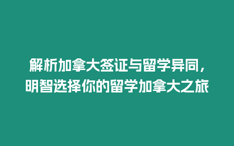 解析加拿大簽證與留學(xué)異同，明智選擇你的留學(xué)加拿大之旅