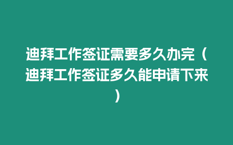 迪拜工作簽證需要多久辦完（迪拜工作簽證多久能申請下來）