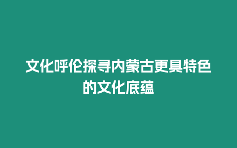 文化呼倫探尋內蒙古更具特色的文化底蘊