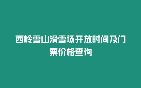 西嶺雪山滑雪場開放時間及門票價格查詢