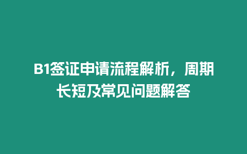 B1簽證申請(qǐng)流程解析，周期長(zhǎng)短及常見(jiàn)問(wèn)題解答