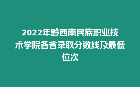 2022年黔西南民族職業(yè)技術(shù)學(xué)院各省錄取分?jǐn)?shù)線及最低位次