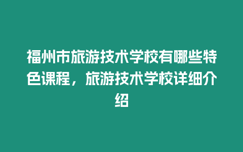 福州市旅游技術學校有哪些特色課程，旅游技術學校詳細介紹