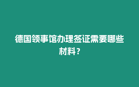 德國領事館辦理簽證需要哪些材料？