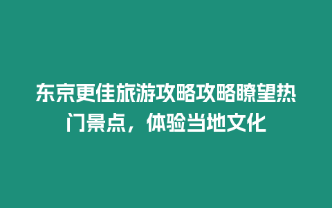 東京更佳旅游攻略攻略瞭望熱門景點，體驗當(dāng)?shù)匚幕? title=