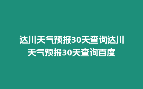 達川天氣預報30天查詢達川天氣預報30天查詢百度