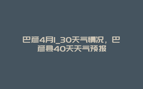 巴彥4月1_30天氣情況，巴彥縣40天天氣預報