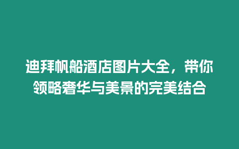 迪拜帆船酒店圖片大全，帶你領(lǐng)略奢華與美景的完美結(jié)合