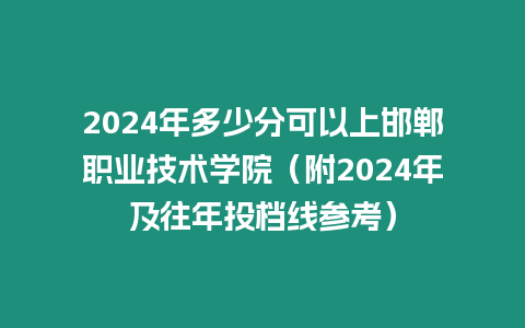 2024年多少分可以上邯鄲職業技術學院（附2024年及往年投檔線參考）