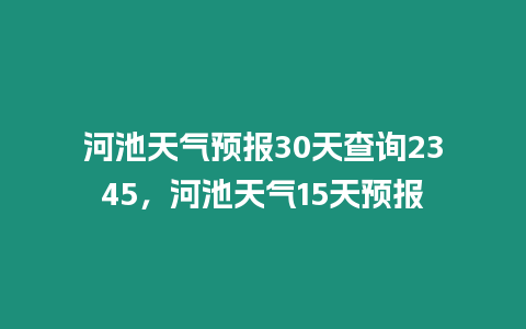 河池天氣預報30天查詢2345，河池天氣15天預報