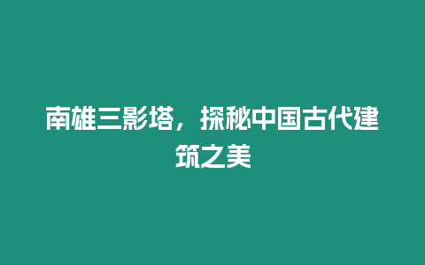 南雄三影塔，探秘中國古代建筑之美