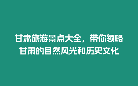 甘肅旅游景點大全，帶你領略甘肅的自然風光和歷史文化