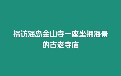 探訪海島金山寺一座坐擁海景的古老寺廟