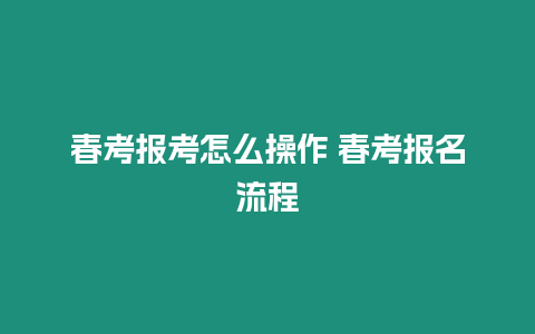 春考報考怎么操作 春考報名流程