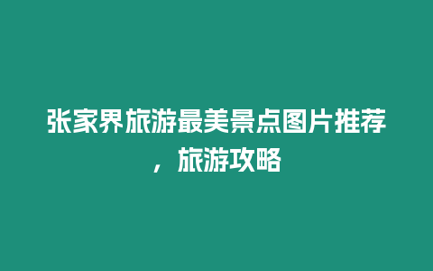 張家界旅游最美景點圖片推薦，旅游攻略