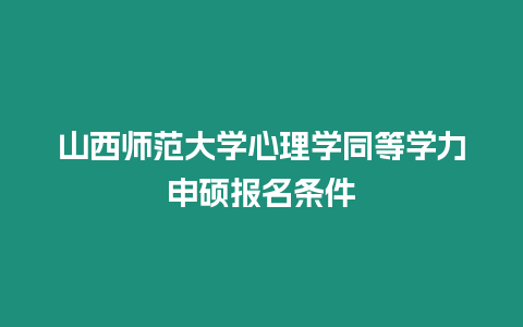 山西師范大學(xué)心理學(xué)同等學(xué)力申碩報(bào)名條件