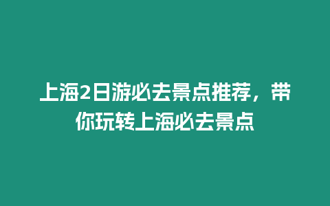 上海2日游必去景點推薦，帶你玩轉上海必去景點