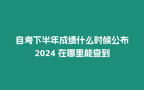 自考下半年成績什么時候公布2024 在哪里能查到