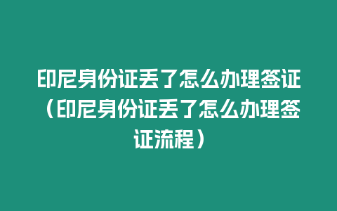 印尼身份證丟了怎么辦理簽證（印尼身份證丟了怎么辦理簽證流程）