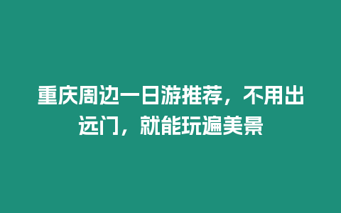 重慶周邊一日游推薦，不用出遠門，就能玩遍美景