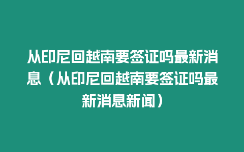 從印尼回越南要簽證嗎最新消息（從印尼回越南要簽證嗎最新消息新聞）