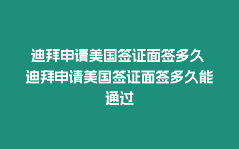 迪拜申請美國簽證面簽多久 迪拜申請美國簽證面簽多久能通過