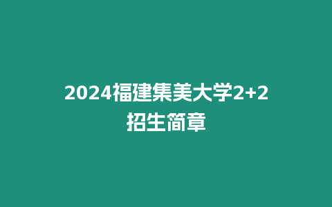 2024福建集美大學2+2招生簡章