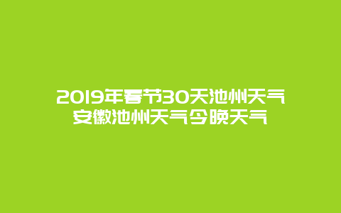 2019年春節30天池州天氣安徽池州天氣今晚天氣