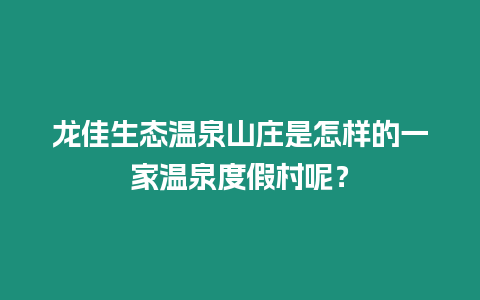 龍佳生態(tài)溫泉山莊是怎樣的一家溫泉度假村呢？