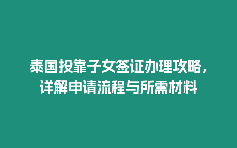 泰國投靠子女簽證辦理攻略，詳解申請流程與所需材料