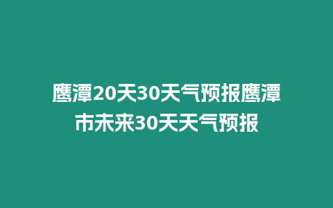 鷹潭20天30天氣預報鷹潭市未來30天天氣預報