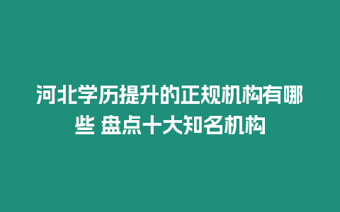 河北學歷提升的正規機構有哪些 盤點十大知名機構