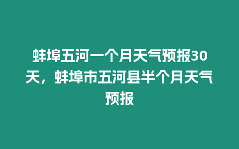 蚌埠五河一個月天氣預(yù)報(bào)30天，蚌埠市五河縣半個月天氣預(yù)報(bào)