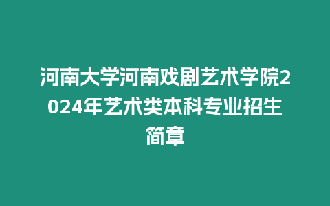 河南大學(xué)河南戲劇藝術(shù)學(xué)院2024年藝術(shù)類本科專業(yè)招生簡章