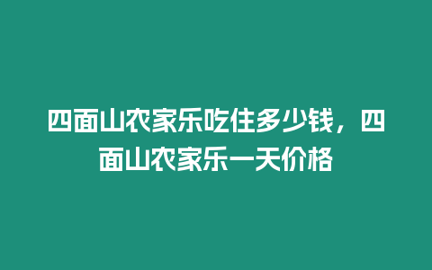 四面山農(nóng)家樂(lè)吃住多少錢(qián)，四面山農(nóng)家樂(lè)一天價(jià)格