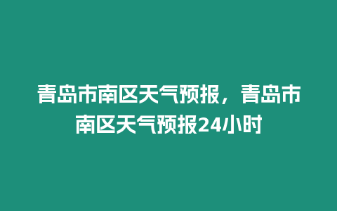 青島市南區天氣預報，青島市南區天氣預報24小時