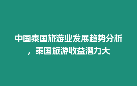 中國泰國旅游業(yè)發(fā)展趨勢分析，泰國旅游收益潛力大