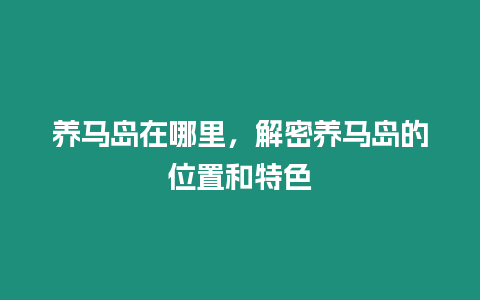 養(yǎng)馬島在哪里，解密養(yǎng)馬島的位置和特色