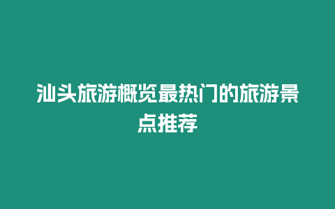 汕頭旅游概覽最熱門的旅游景點推薦