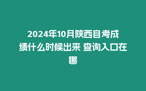 2024年10月陜西自考成績什么時候出來 查詢入口在哪