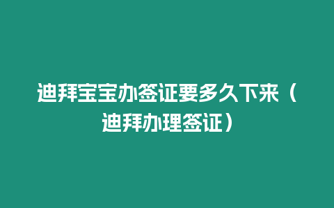 迪拜寶寶辦簽證要多久下來（迪拜辦理簽證）