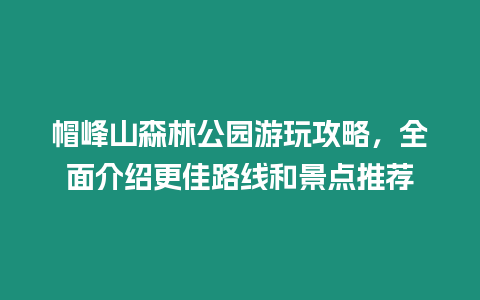 帽峰山森林公園游玩攻略，全面介紹更佳路線和景點推薦