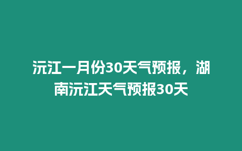 沅江一月份30天氣預報，湖南沅江天氣預報30天