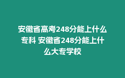 安徽省高考248分能上什么專科 安徽省248分能上什么大專學校