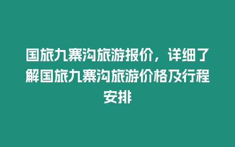 國旅九寨溝旅游報價，詳細了解國旅九寨溝旅游價格及行程安排