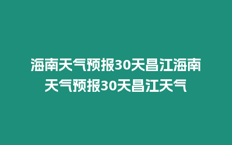 海南天氣預報30天昌江海南天氣預報30天昌江天氣