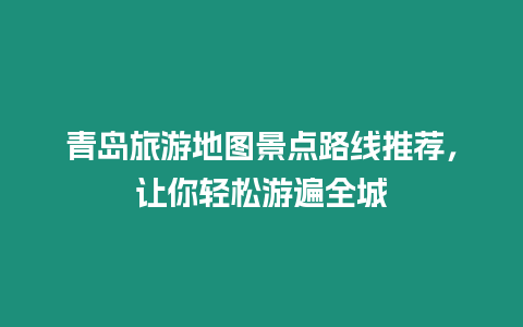 青島旅游地圖景點路線推薦，讓你輕松游遍全城